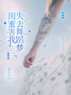 《张欣悦夏君君》闺蜜害我失去舞蹈梦小说全本在线阅读